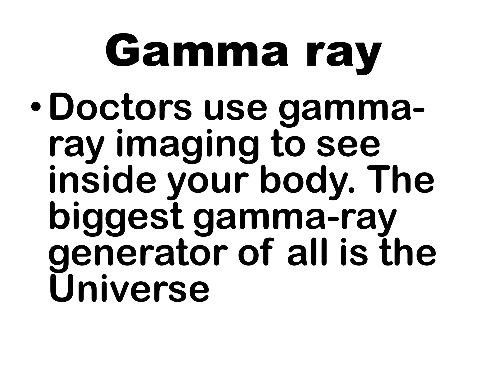 Gamma ray
•Doctors use gamma-
ray imaging to see
inside your body. The
biggest gamma-ray
generator of all is the
Universe
 