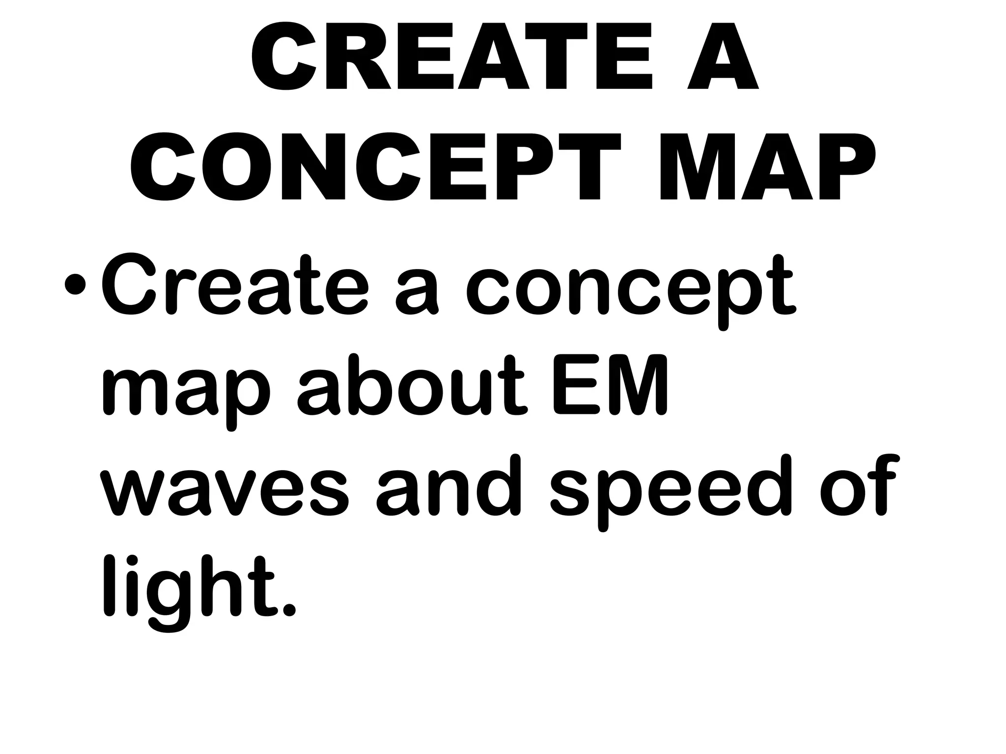 CREATE A
CONCEPT MAP
•Create a concept
map about EM
waves and speed of
light.
 