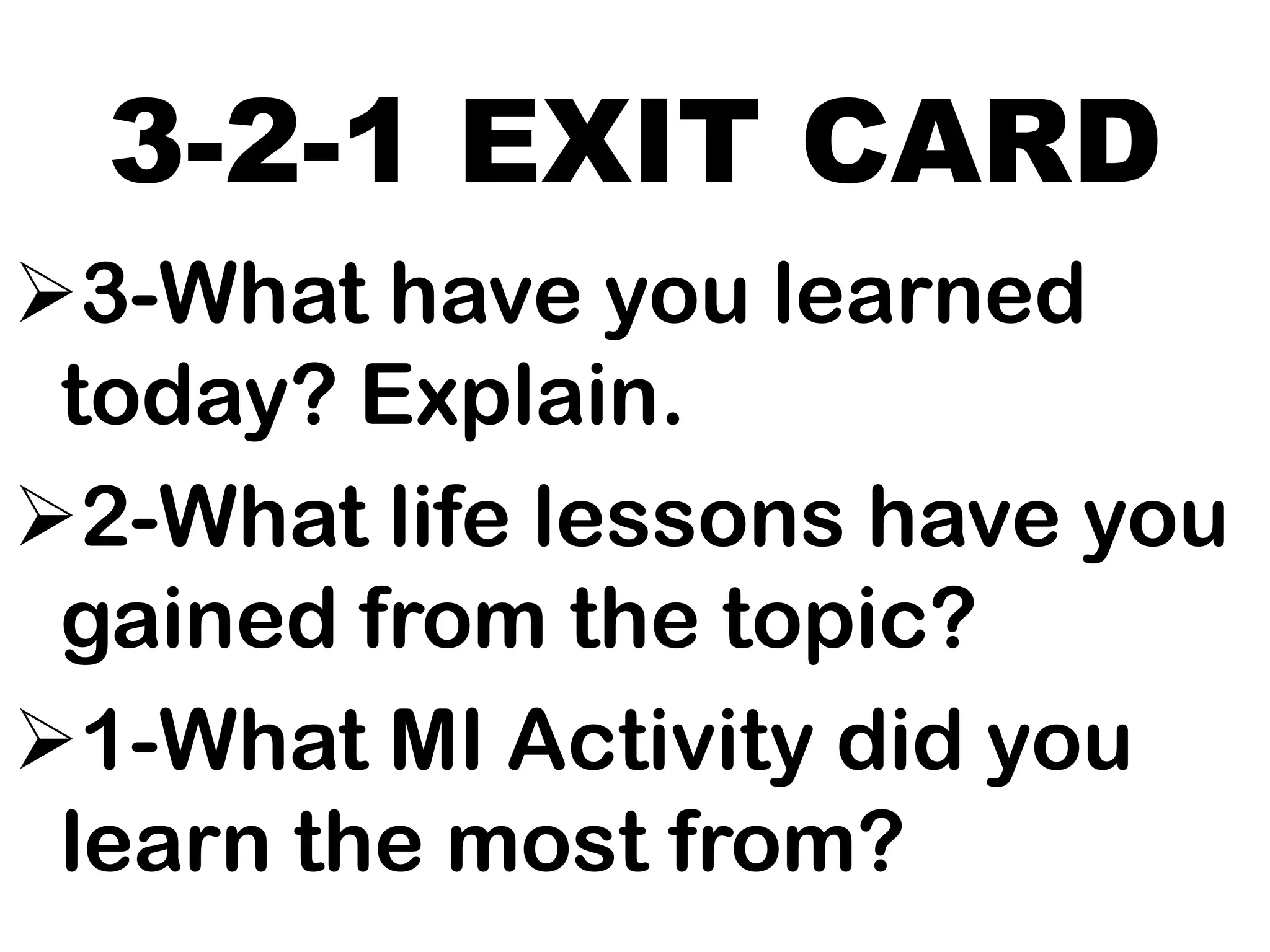 3-2-1 EXIT CARD
3-What have you learned
today? Explain.
2-What life lessons have you
gained from the topic?
1-What MI Activity did you
learn the most from?
 