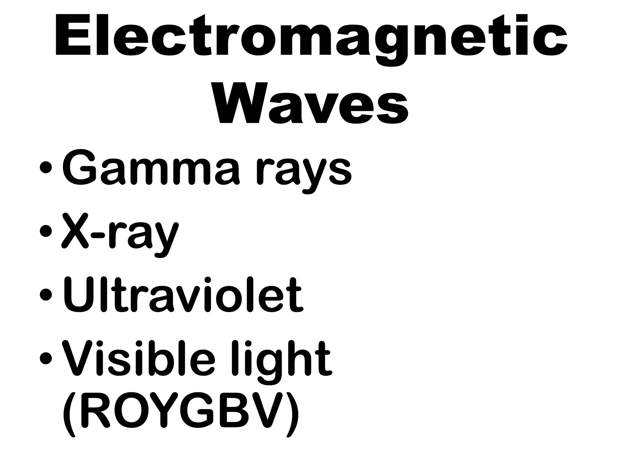 Electromagnetic
Waves
•Gamma rays
•X-ray
•Ultraviolet
•Visible light
(ROYGBV)
 