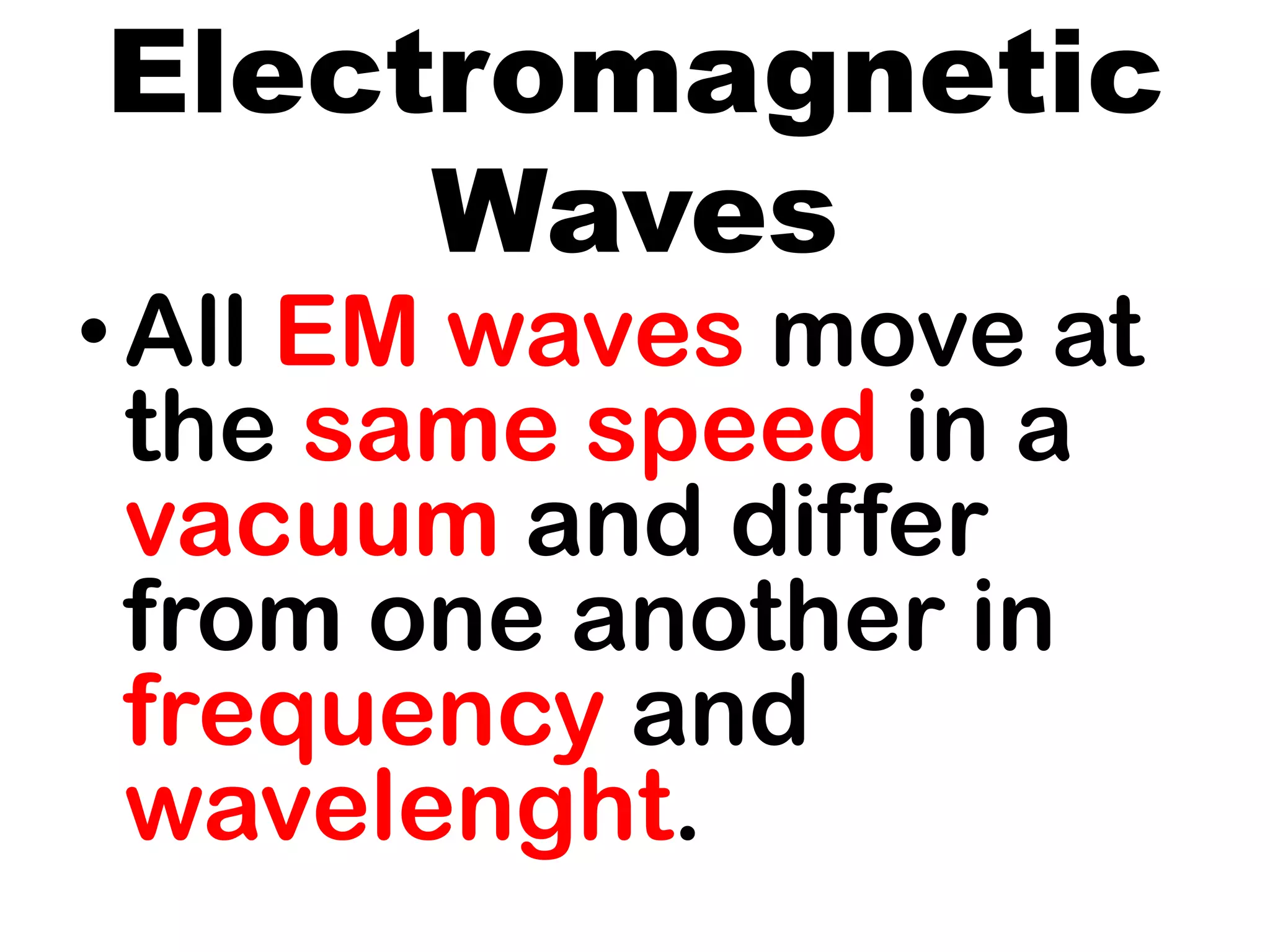 Electromagnetic
Waves
•All EM waves move at
the same speed in a
vacuum and differ
from one another in
frequency and
wavelenght.
 