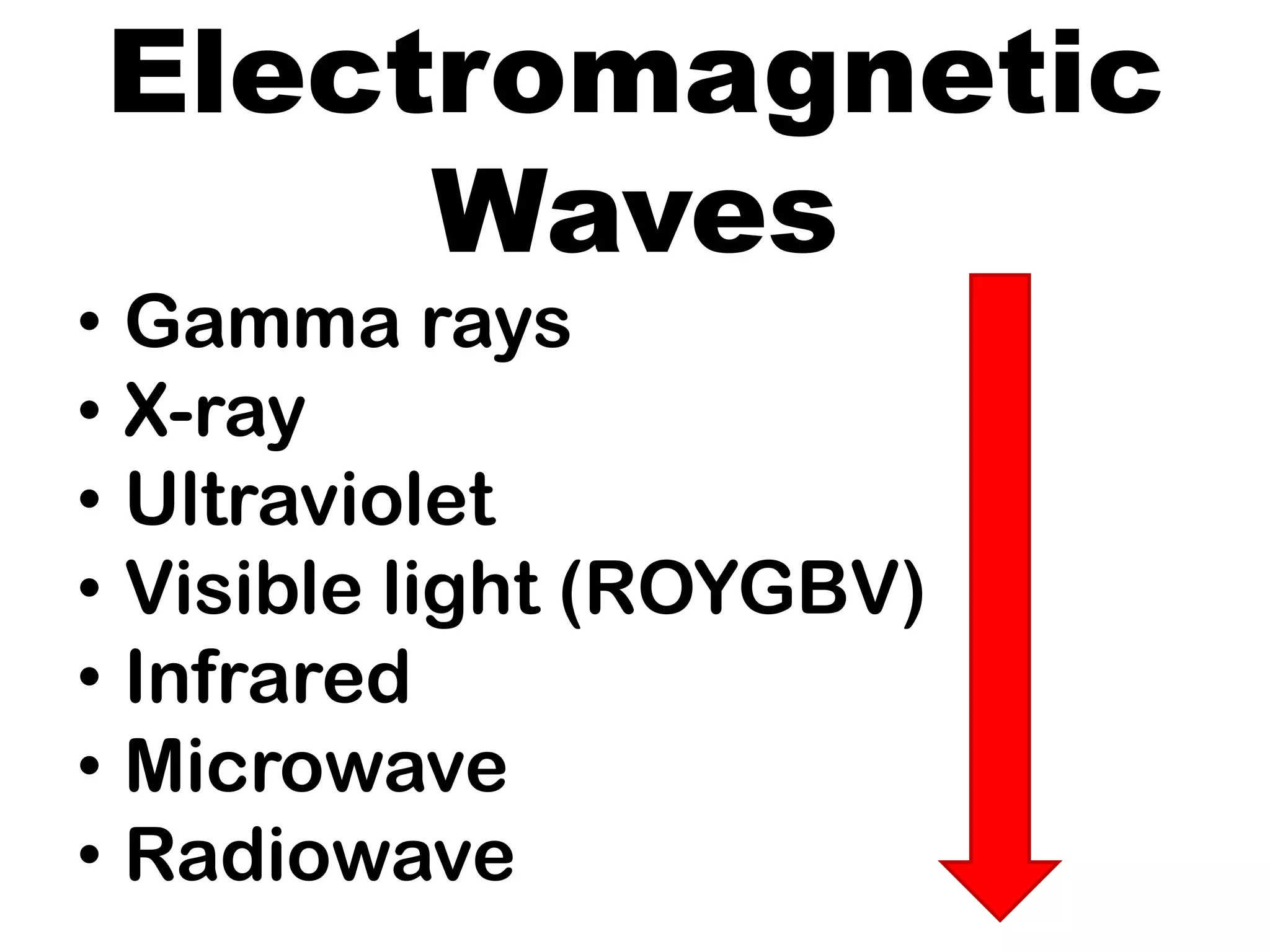 Electromagnetic
Waves
• Gamma rays
• X-ray
• Ultraviolet
• Visible light (ROYGBV)
• Infrared
• Microwave
• Radiowave
 