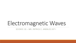 Electromagnetic Waves
SCIENCE 10 – MR. PATRICK C. ANDALES SST I
 