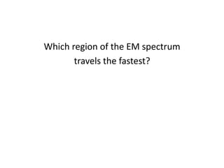 Which region of the EM spectrumtravels the fastest?
