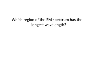 Which region of the EM spectrum has the longest wavelength?