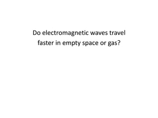 Do electromagnetic waves travelfaster in empty space or gas?