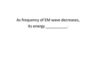 As frequency of EM wave decreases,its energy __________.