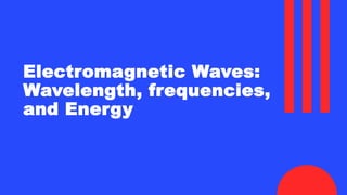 Electromagnetic Waves:
Wavelength, frequencies,
and Energy
 