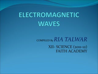 COMPILED By   RIA TALWAR
       XII- SCIENCE (2011-12)
            FAITH ACADEMY
 