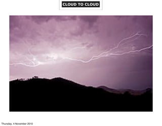 CLOUD TO CLOUD
Thursday, 4 November 2010
 