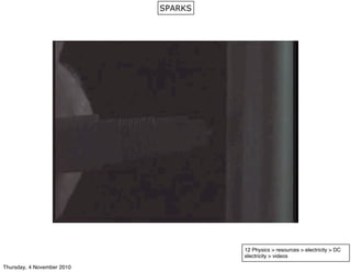 12 Physics > resources > electricity > DC
electricity > videos
SPARKS
Thursday, 4 November 2010
 