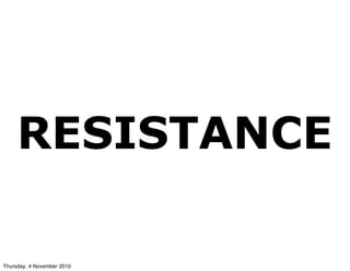 RESISTANCE
Thursday, 4 November 2010
 