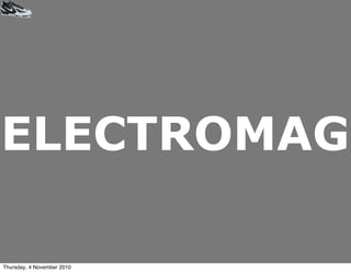 ELECTROMAG
Thursday, 4 November 2010
 