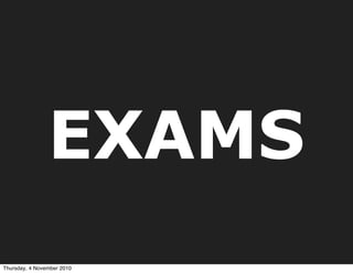 EXAMS
Thursday, 4 November 2010
 
