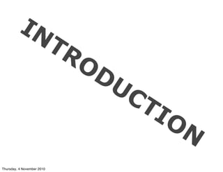 INTRODUCTION
Thursday, 4 November 2010
 