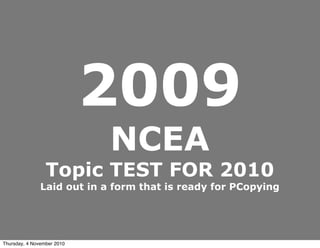 2009
NCEA
Topic TEST FOR 2010
Laid out in a form that is ready for PCopying
Thursday, 4 November 2010
 