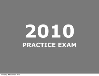 2010
PRACTICE EXAM
Thursday, 4 November 2010
 