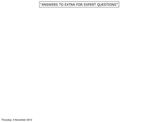 “ANSWERS TO EXTRA FOR EXPERT QUESTIONS”
Thursday, 4 November 2010
 