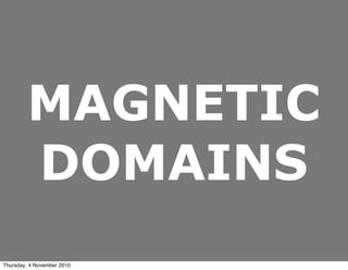 MAGNETIC
DOMAINS
Thursday, 4 November 2010
 