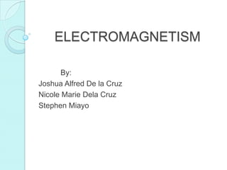 ELECTROMAGNETISM 	By:						 Joshua Alfred De la Cruz Nicole Marie Dela Cruz Stephen Miayo 