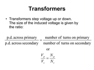 Transformers Transformers step voltage up or down.  The size of the induced voltage is given by the ratio: 