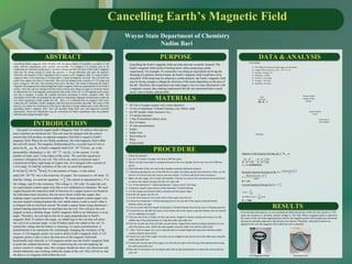 Cancelling Earth’s Magnetic Field
ABSTRACT PURPOSE
Wayne State Department of Chemistry
Nadim Bari
INTRODUCTION
Cancelling Earth’s magnetic field will help with the advancements of scientific innovation. It will
make sensitive experiments more realistic and possible. For example, if a scientist were to be
conducting an experiment using lasers to produce change particles, the force of the Earth’s magnetic
field may be strong enough to cause the particles to change directions and miss the detector.
Therefore, the purpose of this experiment was to cancel Earth’s magnetic field. To cancel Earth’s
magnetic field, a coil consisting of 38 loops and is 1 meter in diameter was built. The coil itself was
made from copper wire that is 2 mm thick. This coil was charged with a current of 1.214 amps and
had a voltage of .768 volts. The resistant of the coil is .64 ohms. The results of detecting the Earth’s
Magnetic field opposed the initial thought the Earth’s magnetic field was perpendicular to the Earth’s
surface. Once the coil was charged with the correct current and voltage an angle of correction had to
be determined via a 3-D magnetic probe placed in the center of the coil. A 3-D magnetic probe works
just like a compass. It points the cardinal directions according to Earth’s magnetic field. The
cancelation of the field was indicated by the probe not indicating a magnetic field presence inside the
coil while registering a field outside the coil. Thus, it is concluded that no magnetic field exists
within the coil. Therefore, Earth’s magnetic field has been successfully cancelled. The scope of this
project is to outline the construction of the device and discuss design enhancement while effectively
cancelling Earth’s magnetic field. This will possibly bring forth new and improved scientific
laboratories. These new laboratories may be customized for future experiments that can gradually
influence and expand scientific ideas.
DATA & ANALYSIS
Cancelling the Earth’s magnetic field can help innovate scientific research. The
Earth’s magnetic field can be a limiting factor when conducting certain
experiments. For example, if a researcher was doing an experiment involving the
shooting of a particle electron beam, the Earth’s magnetic field would have to be
cancelled. If the beam may be aimed at a certain detector, the Earth’s magnetic field
may be strong enough to change the direction of the beam depending on the area of
the lab. Therefore, this experiment may help shape a way to create laboratories with
a magnetic control, thus making experiments like the one mentioned above much
easier, more realistic, and possible.
MATERIALS
PROCEDURE
1. Gather all materials
2. Lay out 119 inches of copper wire from a 400 feet spool
3. Make a circular loop shape by putting both ends of the wire together (do not cut wire off of 400 feet
spool)
4. Take both ends of the wire and tie then together using the aluminum string tie
5. Continuing spinning the rest of the 400 feet of copper wire fallowing the same direction. (Note: use the
steel tie to tie down each new loop to previous loop(s). Tie down each loop where necessary)
6. Make sure the copper coil is firmly tied together. Find the two ends of the coil and use the pocket knife
to remove the enamel coating off of the two ends only
7. Cut 14 feet aluminum T- slotted framing into 7 pieces (each 2 feet long)
8. Construct a square using 4 pieces of the aluminum T-slotted framing
9. Use the clamps and fasteners hold a constant and firm square shape
10.Inscribe the square into the coil
11.Use the steel string tie to tie each corner of the square onto the coil
12.Connect two aluminum T-slotted framing pieces to the top side of the square using the bracket
fasteners (these are legs)
13.Cut a two and a half inch length of aluminum T-slotted framing from the last piece of framing material
14.Connect the two and half inch piece to the bottom side of the square using the fasteners (the coil should
now be standing at an angle)
15.Take one end of the coil (that you have previously stripped of enamel coating) and connect it to the
middle ring of the potentiometer by using the solder and solder iron
16.Take the second end of the coil (that you previously stripped from enamel coating) and place it to one
end of the battery pack. Solder the ends together using the solder iron and the solder itself
17. Take 1 foot of copper wire, cut it using the pliers to needed length and strip each end from enamel
coating using the pocket knife
18.Connect one end of the copper wire that you just stripped to the second end of the batter pack using the
solder and solder iron
19.Connect the second end of the copper wire onto the far right or far left ring of the potentiometer using
the solder and solder iron
20.Place the D size battery into the battery pack and use the potentiometer to control the current and test
your coil
Coil outline
 Coil Material: Enamel coated copper wiring (2mm)
 Copper Wire resistivity: 1.69 ∙ 10−8
Ω ∙ �
 Number of loops: 38
 Diameter: 1 Meter
 Current: 1.214 amps
 Voltage: .768 volts
 Resistant: .64 ohms
Enamel coated
copper wiring
(2mm)
38 Loops
Wire
resistance:
Ǥ͸Ͷ ͸͸͸ ͸
Power Source:
Size D Battery
Square Support
Frame
RESULTS
From the data and analysis, we can conclude the fallowing factors of the coil: the current is 1.214
amps, the resistance is .64 ohms, and the voltage is .768 volts. When a magnetic probe is placed in
the center of the coil while applying these factors, the magnetic probe will not point any directions
and can be manually adjusted to the direction one desires. Therefore, when these factors are
applied to the coil, the magnetic field within the coil is canceled.
3-D Magnetic Probe Electrical Coil
 