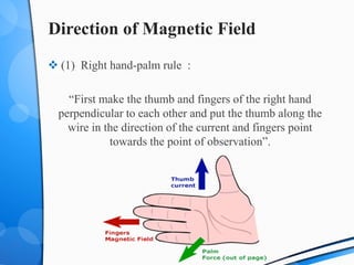 Direction of Magnetic Field
 (1) Right hand-palm rule :
“First make the thumb and fingers of the right hand
perpendicular to each other and put the thumb along the
wire in the direction of the current and fingers point
towards the point of observation”.
 