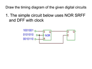 Draw the timing diagram of the given digital circuits1. The simple circuit below uses NOR SRFF and DFF with clock