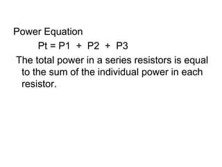 Power Equation         Pt = P1  +  P2  +  P3 The total power in a series resistors is equal to the sum of the individual power in each resistor.