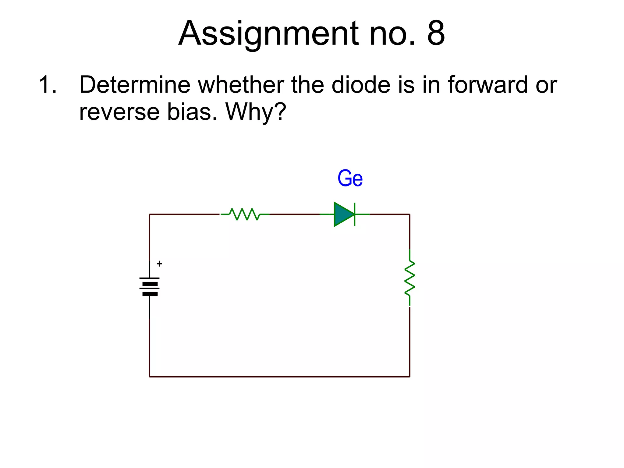 Assignment no. 8 Determine whether the diode is in forward or reverse bias. Why? 