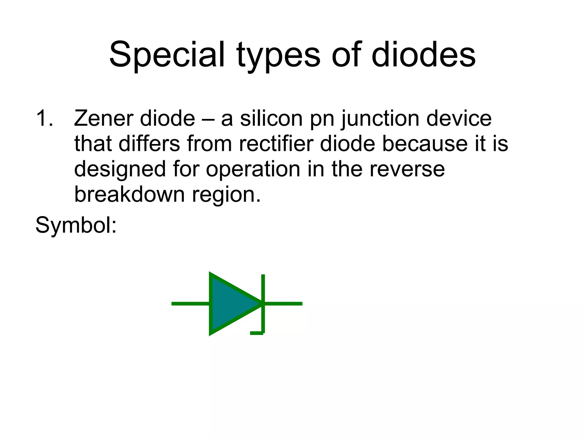 Special types of diodes Zener diode – a silicon pn junction device that differs from rectifier diode because it is designed for operation in the reverse breakdown region. Symbol: 