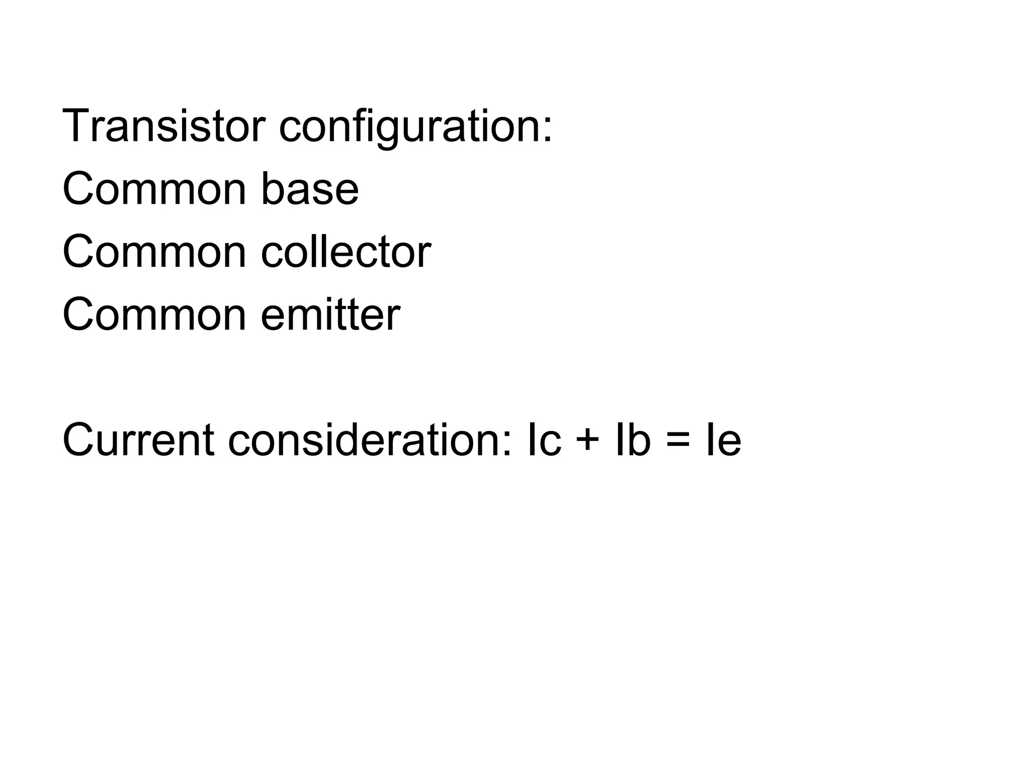 Transistor configuration: Common base Common collector Common emitter Current consideration: Ic + Ib = Ie 