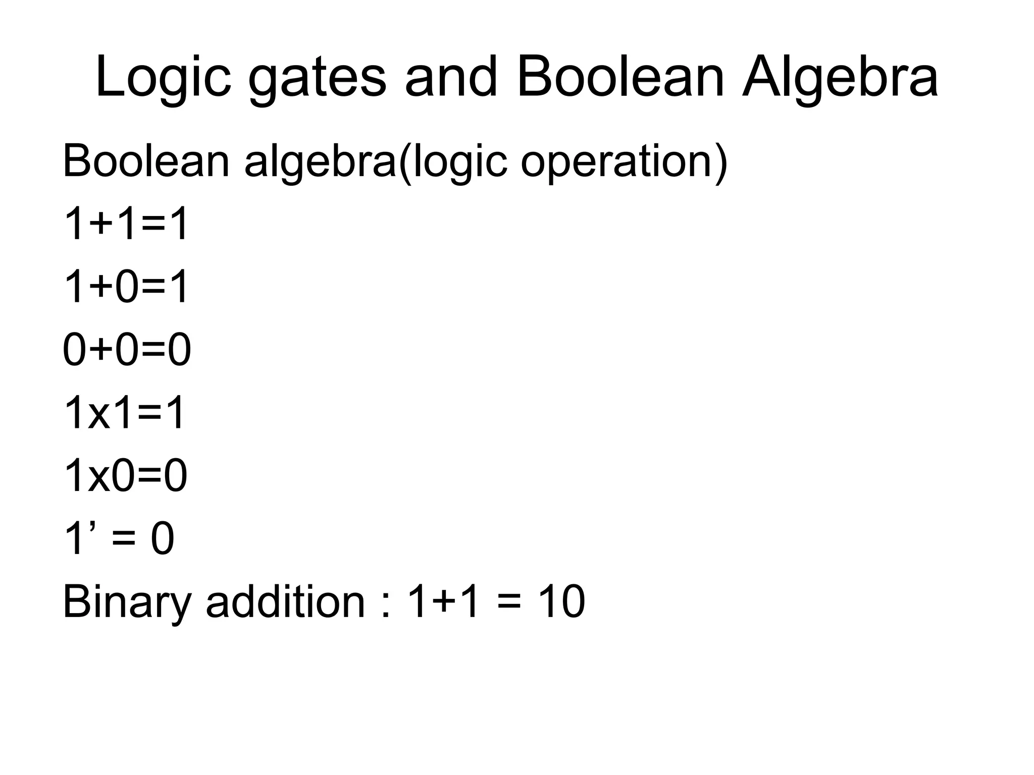 Logic gates and Boolean Algebra Boolean algebra(logic operation) 1+1=1 1+0=1 0+0=0 1x1=1 1x0=0 1’ = 0 Binary addition : 1+1 = 10 