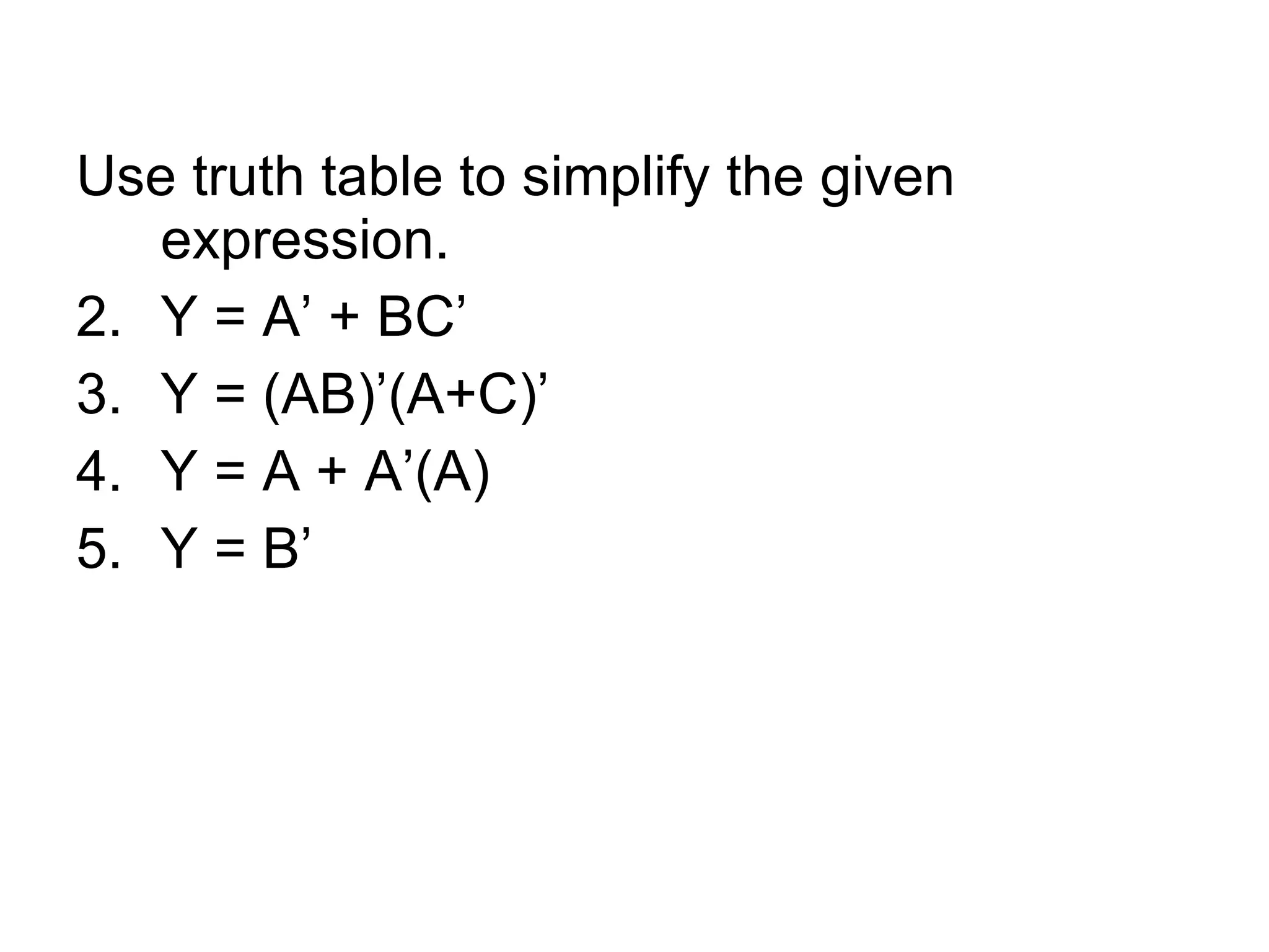 Use truth table to simplify the given expression. Y = A’ + BC’ Y = (AB)’(A+C)’ Y = A + A’(A) Y = B’ 