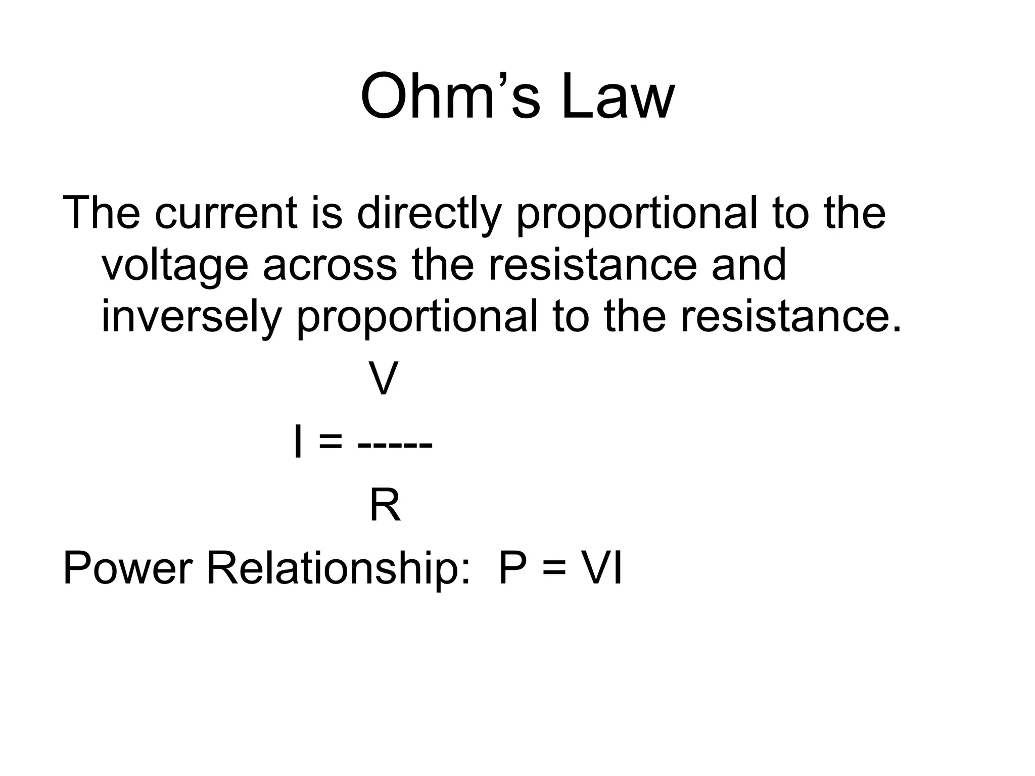 Ohm’s Law The current is directly proportional to the voltage across the resistance and inversely proportional to the resistance. V I = ----- R Power Relationship:  P = VI 