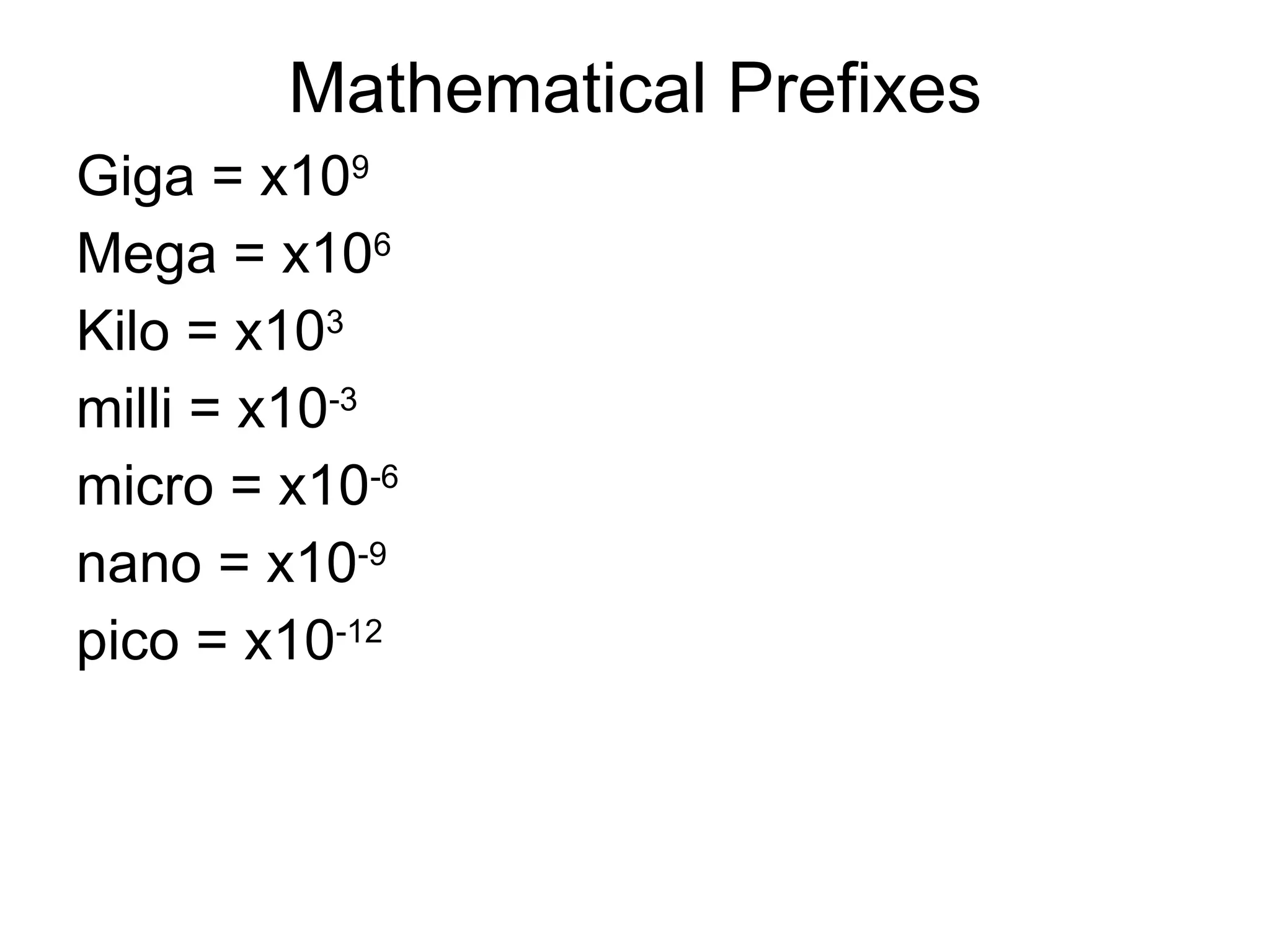 Mathematical Prefixes Giga = x10 9 Mega = x10 6 Kilo = x10 3 milli = x10 -3 micro = x10 -6 nano = x10 -9 pico = x10 -12 
