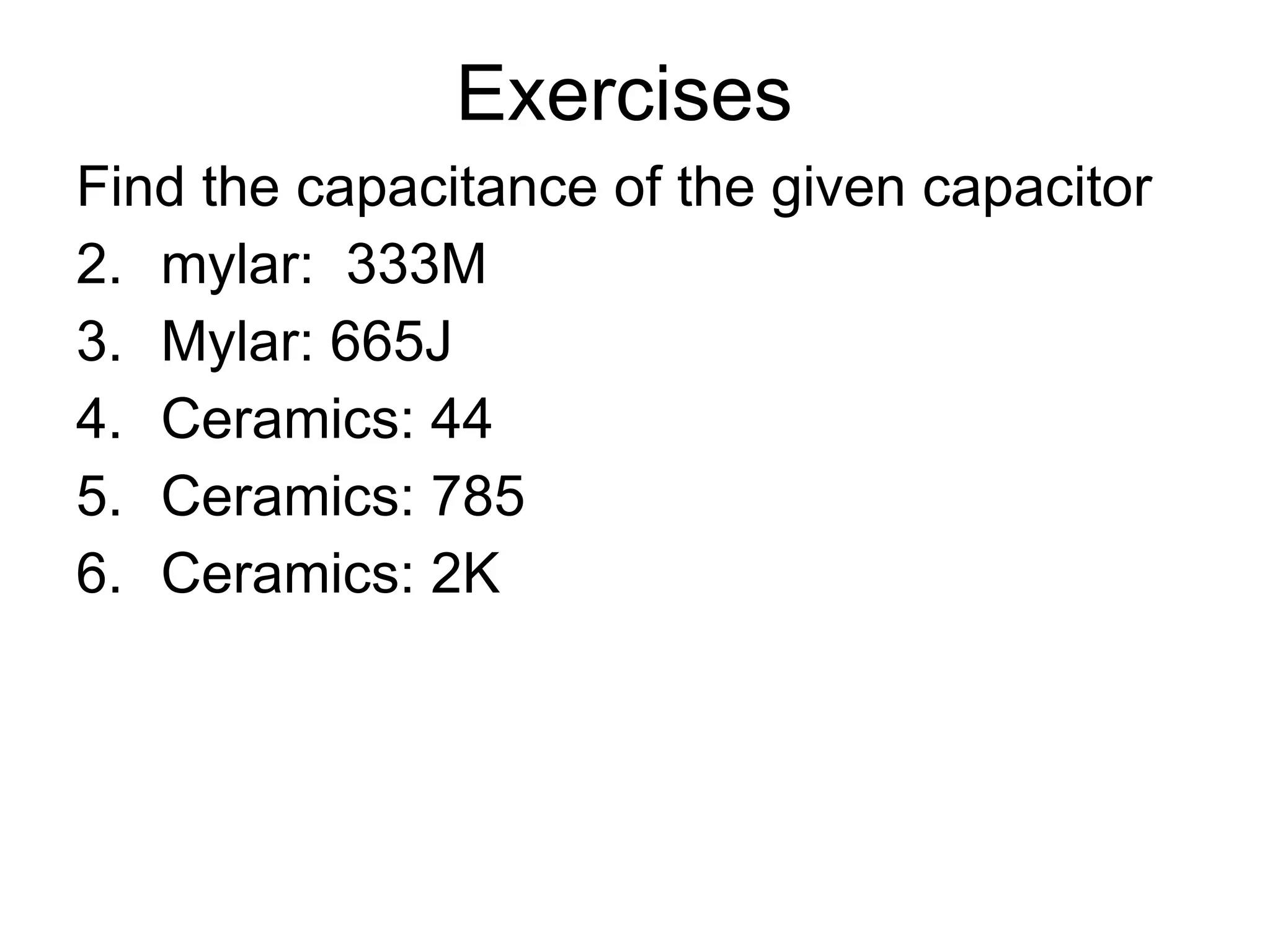 Exercises  Find the capacitance of the given capacitor mylar:  333M Mylar: 665J Ceramics: 44 Ceramics: 785 Ceramics: 2K 