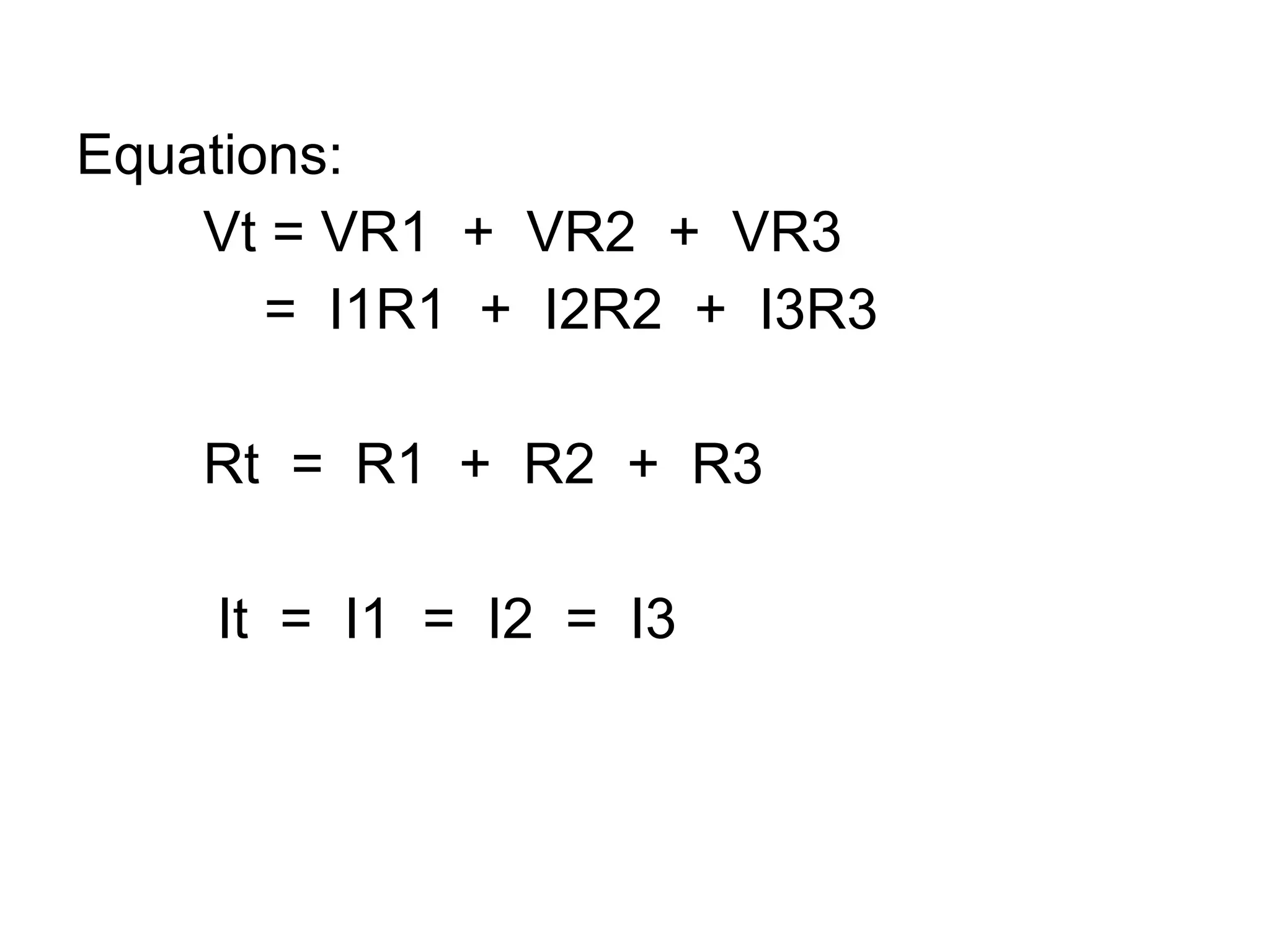 Equations: Vt = VR1  +  VR2  +  VR3 =  I1R1  +  I2R2  +  I3R3 Rt  =  R1  +  R2  +  R3 It  =  I1  =  I2  =  I3 