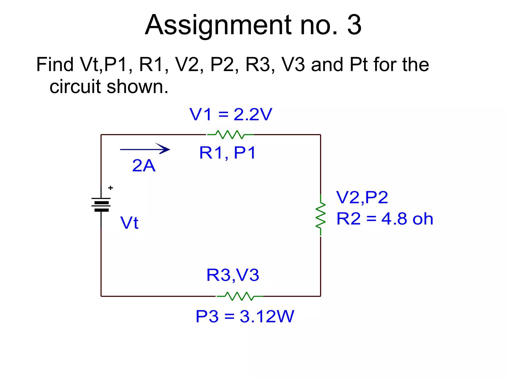 Assignment no. 3 Find Vt,P1, R1, V2, P2, R3, V3 and Pt for the circuit shown. 
