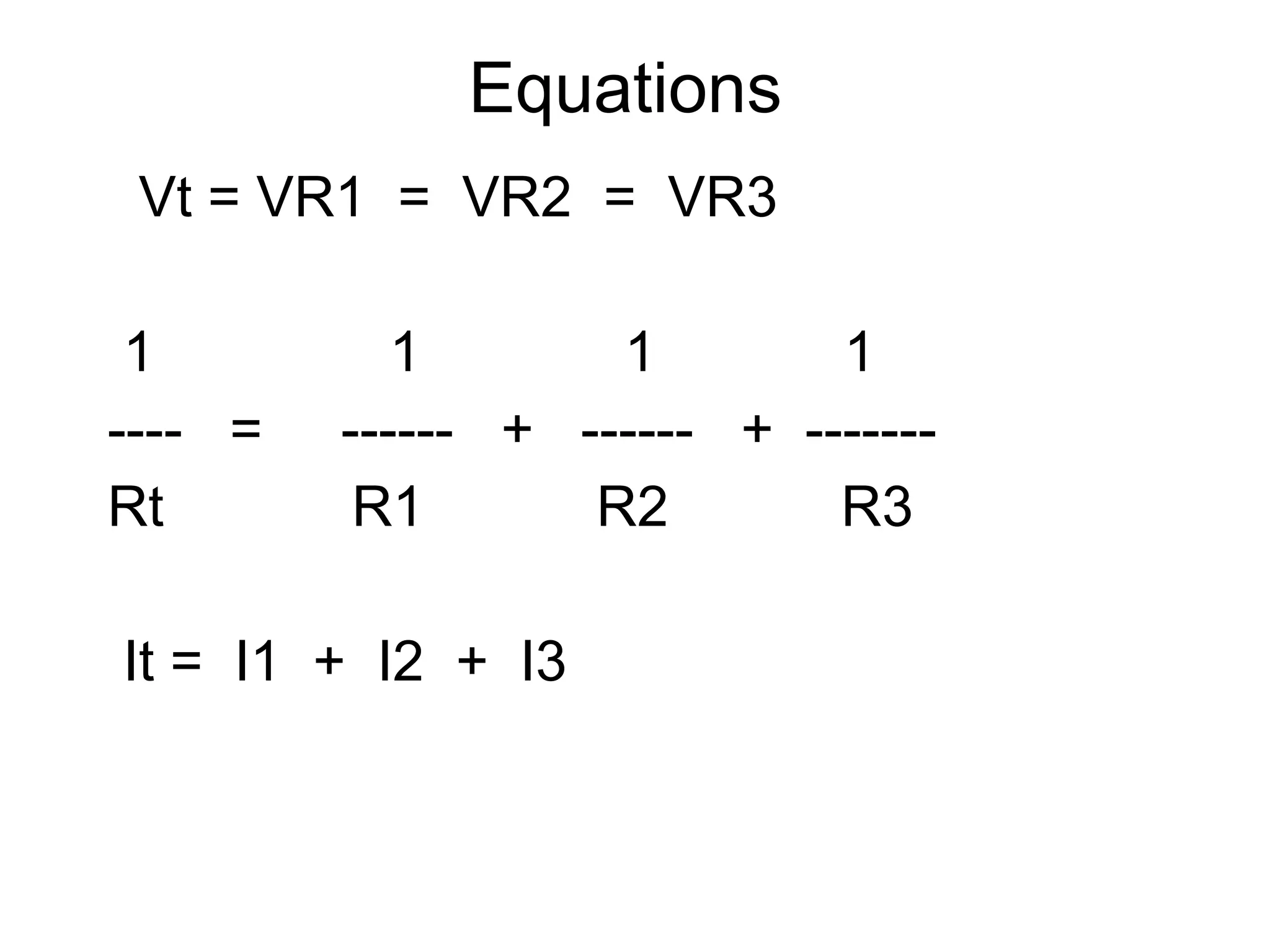Equations  Vt = VR1  =  VR2  =  VR3 1  1  1  1 ----  =  ------  +  ------  +  ------- Rt  R1  R2  R3 It =  I1  +  I2  +  I3 