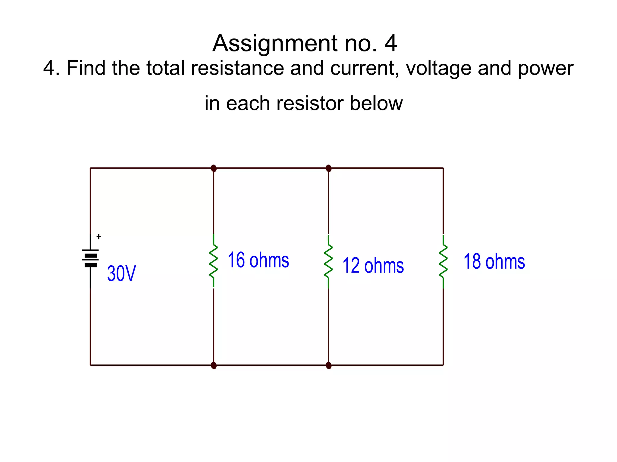 Assignment no. 4  4. Find the total resistance and current, voltage and power in each resistor below   