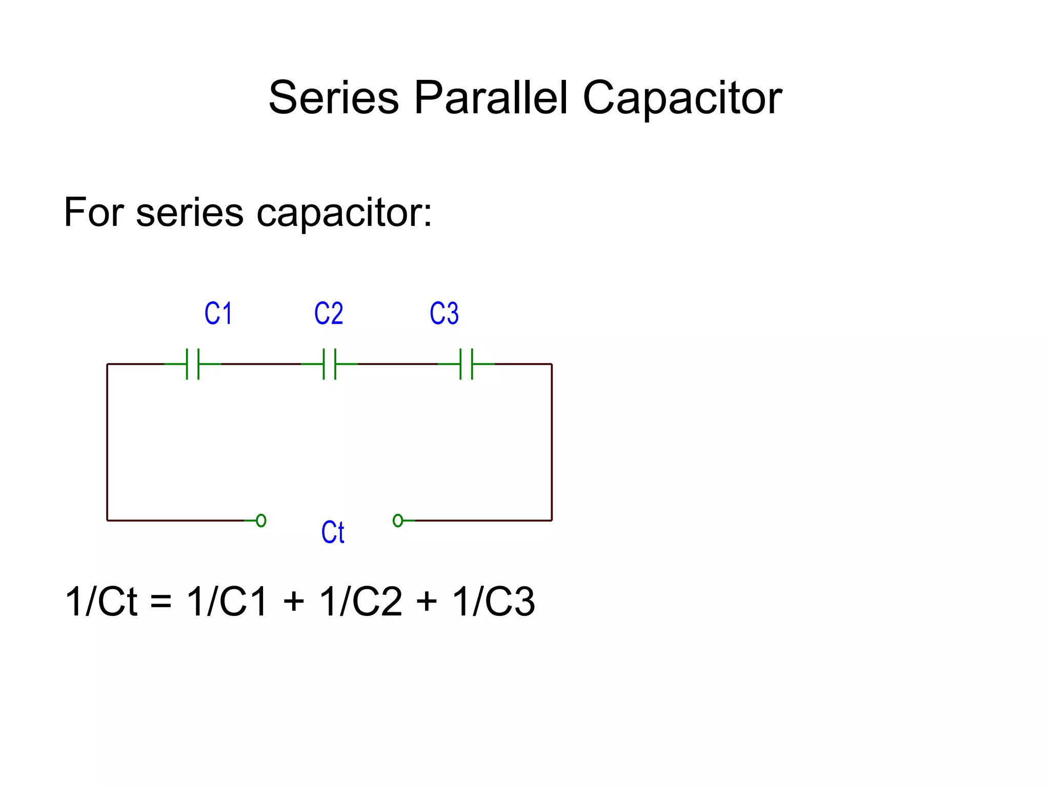 Series Parallel Capacitor For series capacitor: 1/Ct = 1/C1 + 1/C2 + 1/C3 