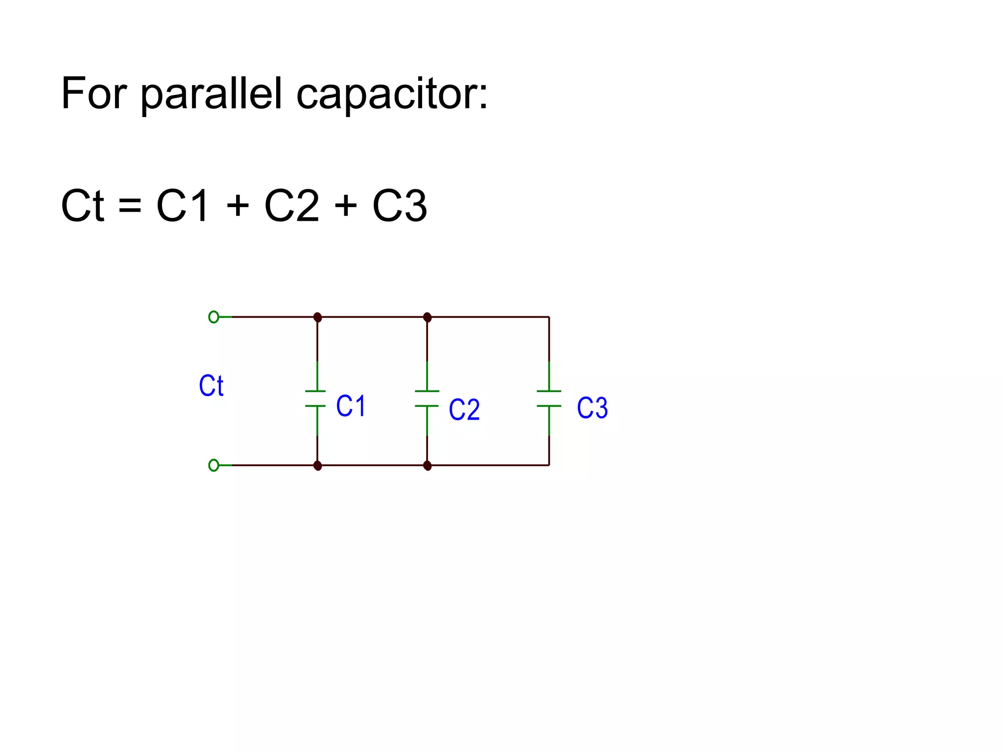 For parallel capacitor: Ct = C1 + C2 + C3 