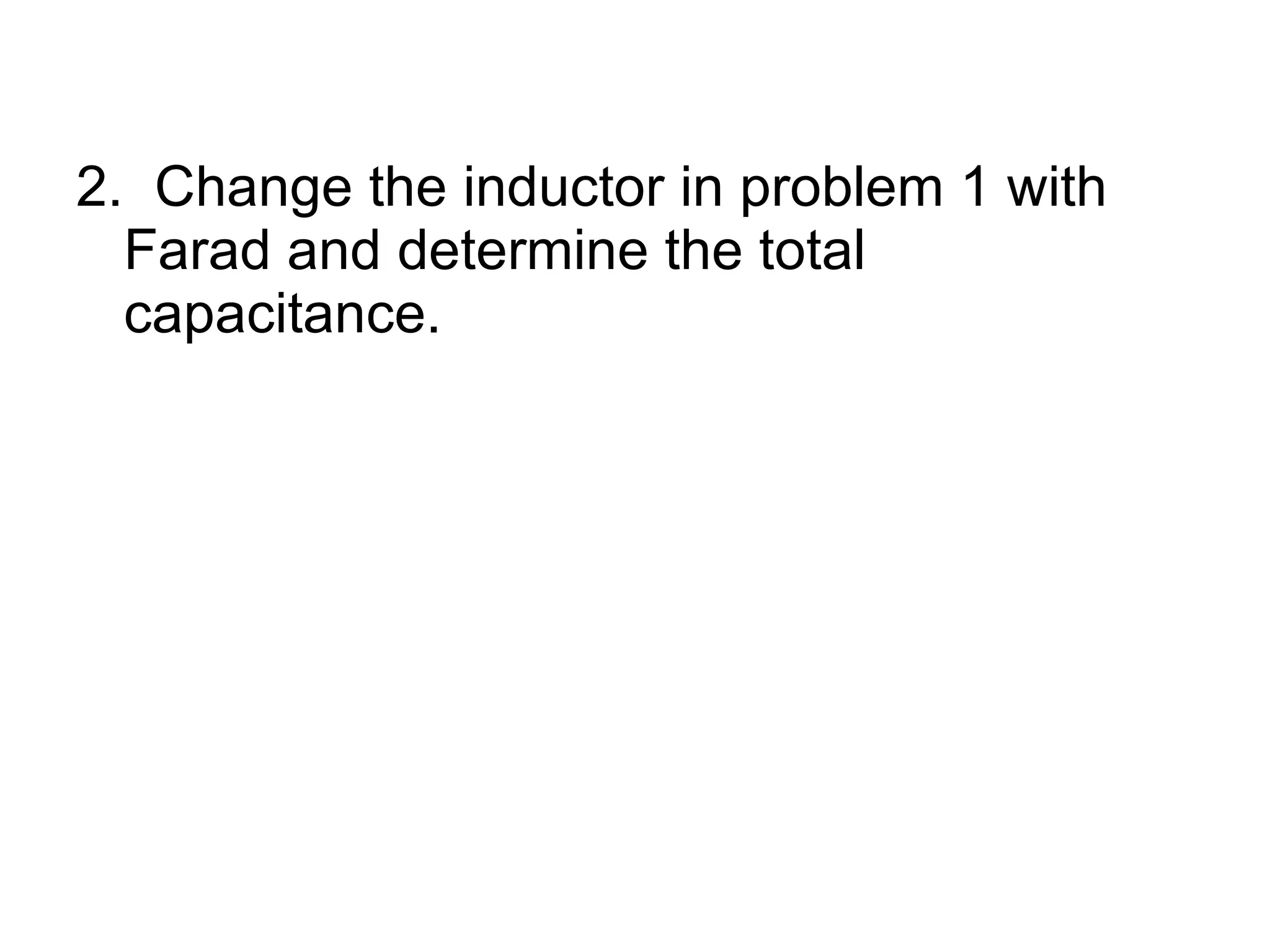 2.  Change the inductor in problem 1 with Farad and determine the total capacitance. 