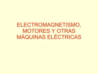 ELECTROMAGNETISMO, MOTORES Y OTRAS MÁQUINAS ELÉCTRICAS 