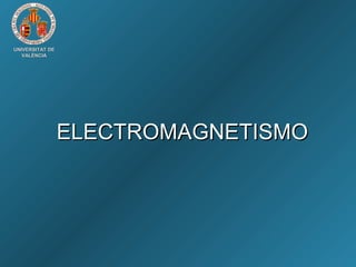 UNIVERSITAT DEUNIVERSITAT DE
VALÈNCIAVALÈNCIA
ELECTROMAGNETISMOELECTROMAGNETISMO
 