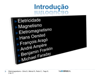 Eletromagnetismo – Dinis D., Márcia R., Pedro C., Tiago S. TMA.FVW1213PL 
2 de 17 
 