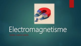 Electromagnetisme
GLÒRIA GARCÍA GARCÍA
 