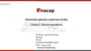 Electricidadaplicadaasistemasmóviles
Unidad2:Electromagnetismo
Marzo 2023
Dirección Académica
Profesor: Jonnatan Araya
Alvarez
Email:
jonnatan.araya@inacapm
ail.cl
 