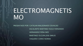 ELECTROMAGNETIS
MO
PRESENTADO POR: CATALAN MALDONADO OSVALDO
ESCALANTE MARTINEZ HUGO FERNANDO
HERNANDEZ PEÑA INES
MARTINEZ OLGUIN JOSE EMILIO
VAQUERO CERRO NORMA
 